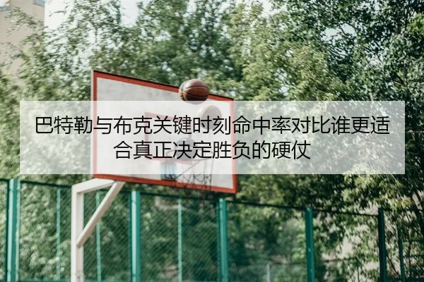 巴特勒与布克关键时刻命中率对比谁更适合真正决定胜负的硬仗