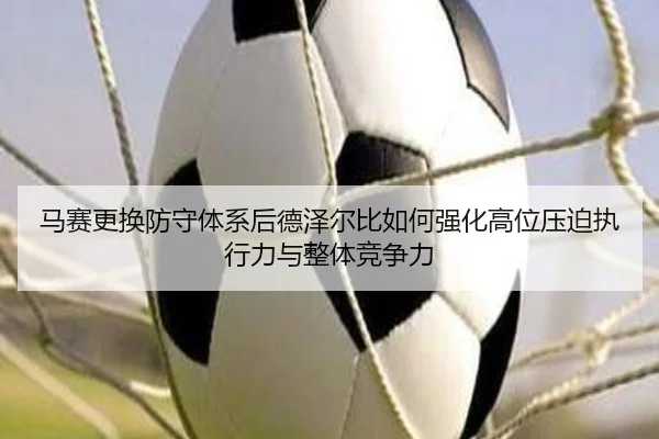 马赛更换防守体系后德泽尔比如何强化高位压迫执行力与整体竞争力